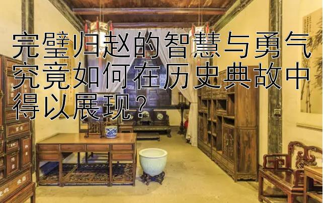 完璧归赵的智慧与勇气究竟如何在历史典故中得以展现？