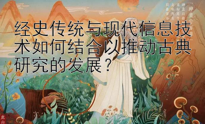 经史传统与现代信息技术如何结合以推动古典研究的发展？