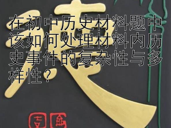 在初中历史材料题中该如何处理材料内历史事件的复杂性与多样性？