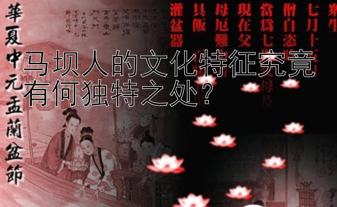 马坝人的文化特征究竟有何独特之处？